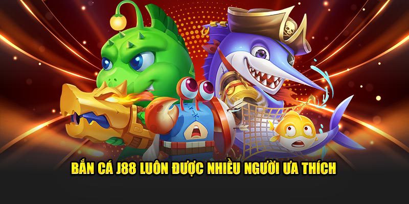 Bắn cá J88 luôn được nhiều người ưa thích
