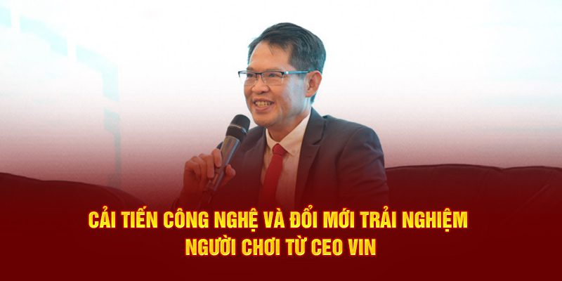 Cải tiến công nghệ và đổi mới trải nghiệm người chơi từ CEO