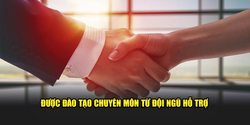 Được đào tạo chuyên môn từ đội ngũ hỗ trợ
