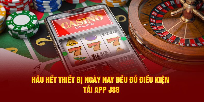 Hầu hết thiết bị ngày nay đều đủ điều kiện tải app J88