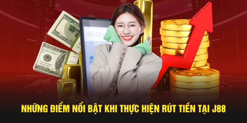 Những điểm nổi bật khi thực hiện rút tiền tại J88