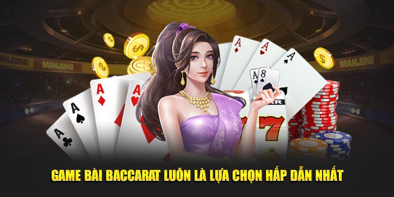 Game bài baccarat luôn là lựa chọn hấp dẫn nhất
