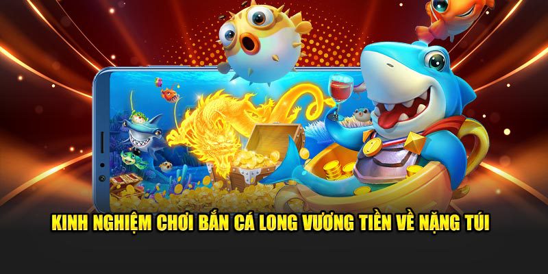Kinh nghiệm chơi bắn cá Long Vương tiền về nặng túi