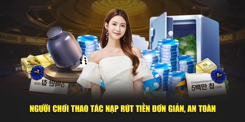 Người chơi thao tác nạp rút tiền đơn giản, an toàn