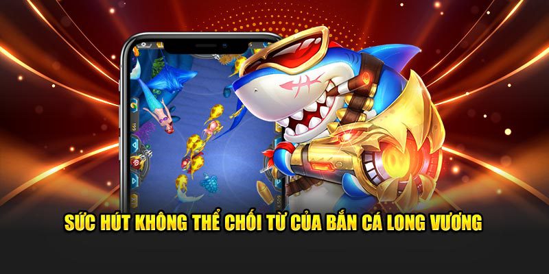 Sức hút không thể chối từ của bắn cá Long Vương