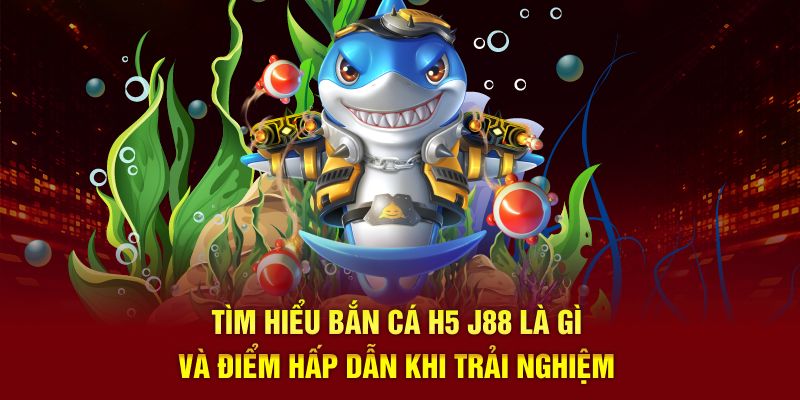 Tìm hiểu Bắn cá H5 là gì và điểm hấp dẫn khi trải nghiệm