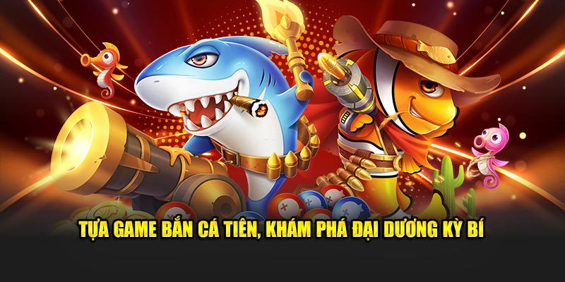Tựa game bắn cá tiên, khám phá đại dương kỳ bí